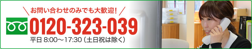 お問い合わせのみでも大歓迎! 0120-323-309 平日8:00〜18:00（土日祝は除く）