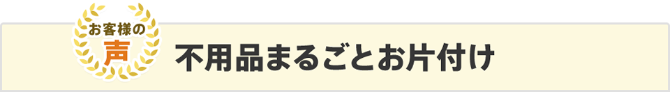 不用品まるごとお片づけ　お客様の声