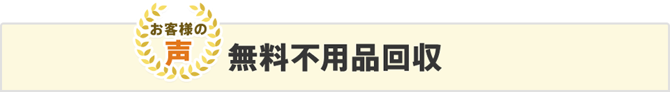 お客様の声　無料不用品回収