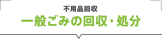 不用品回収　一般ごみの回収・処分