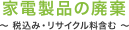 家電製品の廃棄　税込・リサイクル料含む